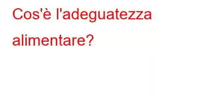 Cos'è l'adeguatezza alimentare?