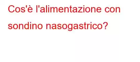 Cos'è l'alimentazione con sondino nasogastrico