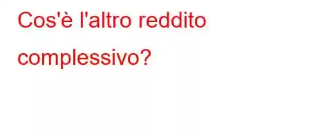 Cos'è l'altro reddito complessivo?