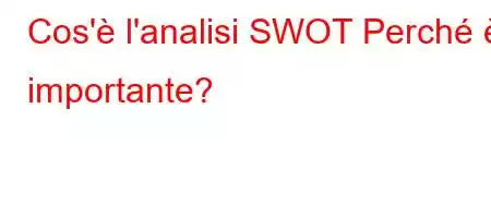 Cos'è l'analisi SWOT Perché è importante?