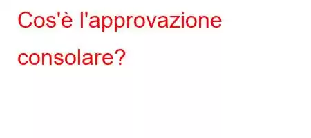 Cos'è l'approvazione consolare?