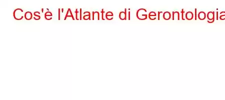 Cos'è l'Atlante di Gerontologia