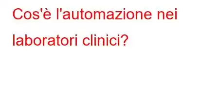 Cos'è l'automazione nei laboratori clinici?