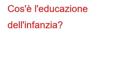 Cos'è l'educazione dell'infanzia?