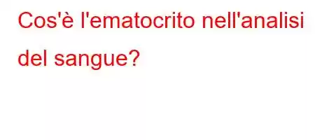 Cos'è l'ematocrito nell'analisi del sangue?