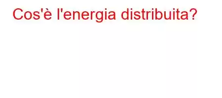 Cos'è l'energia distribuita?