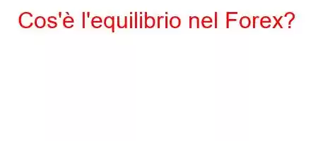 Cos'è l'equilibrio nel Forex