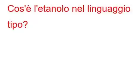 Cos'è l'etanolo nel linguaggio tipo?