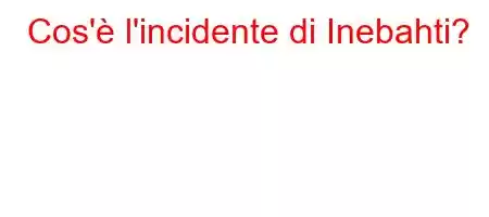 Cos'è l'incidente di Inebahti?