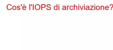 Cos'è l'IOPS di archiviazione?