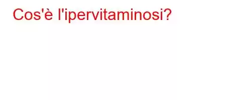 Cos'è l'ipervitaminosi