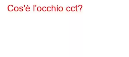 Cos'è l'occhio cct?