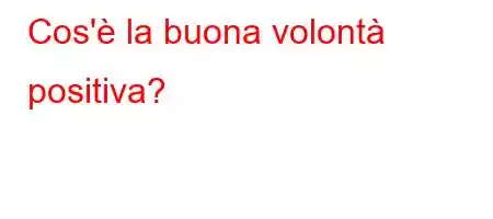 Cos'è la buona volontà positiva?