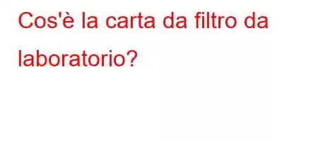 Cos'è la carta da filtro da laboratorio?