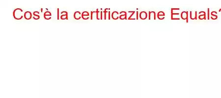 Cos'è la certificazione Equals?