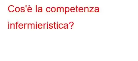 Cos'è la competenza infermieristica?