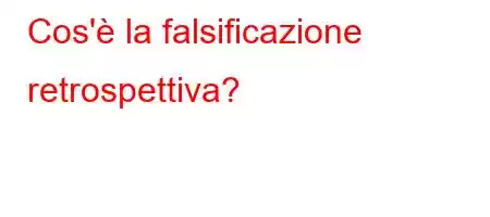 Cos'è la falsificazione retrospettiva