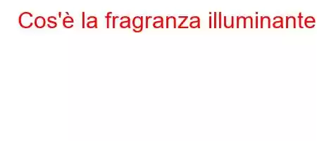 Cos'è la fragranza illuminante?