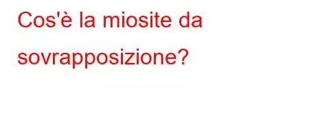 Cos'è la miosite da sovrapposizione?