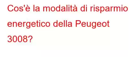 Cos'è la modalità di risparmio energetico della Peugeot 3008