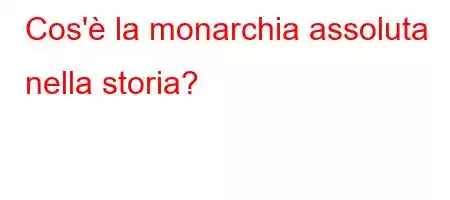 Cos'è la monarchia assoluta nella storia