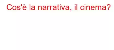 Cos'è la narrativa, il cinema?