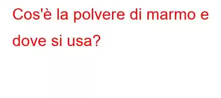 Cos'è la polvere di marmo e dove si usa?