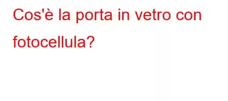 Cos'è la porta in vetro con fotocellula?