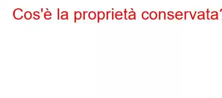 Cos'è la proprietà conservata?