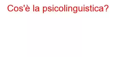 Cos'è la psicolinguistica