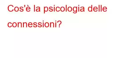 Cos'è la psicologia delle connessioni