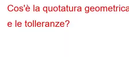 Cos'è la quotatura geometrica e le tolleranze?