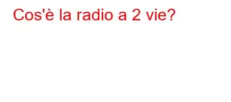 Cos'è la radio a 2 vie