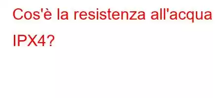 Cos'è la resistenza all'acqua IPX4