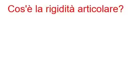 Cos'è la rigidità articolare?