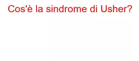 Cos'è la sindrome di Usher?