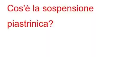 Cos'è la sospensione piastrinica?