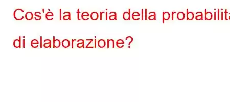 Cos'è la teoria della probabilità di elaborazione?