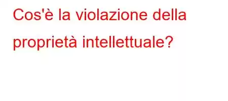 Cos'è la violazione della proprietà intellettuale?