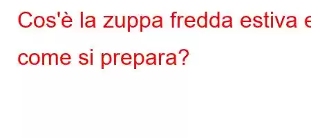 Cos'è la zuppa fredda estiva e come si prepara