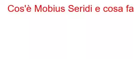 Cos'è Mobius Seridi e cosa fa?