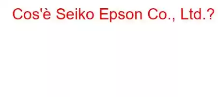 Cos'è Seiko Epson Co., Ltd.?