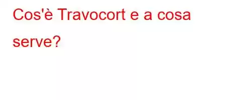 Cos'è Travocort e a cosa serve?