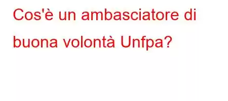 Cos'è un ambasciatore di buona volontà Unfpa?