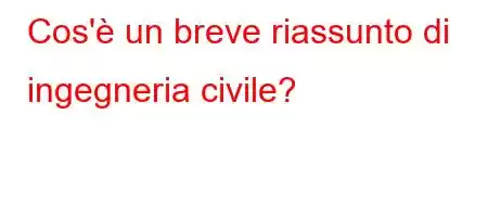 Cos'è un breve riassunto di ingegneria civile?