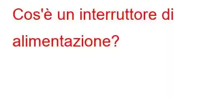 Cos'è un interruttore di alimentazione?