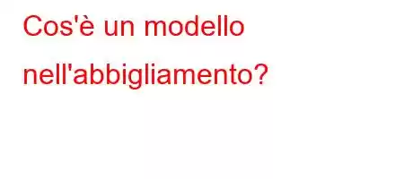 Cos'è un modello nell'abbigliamento?