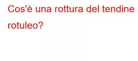 Cos'è una rottura del tendine rotuleo