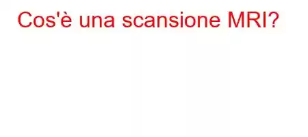 Cos'è una scansione MRI?