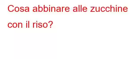 Cosa abbinare alle zucchine con il riso?